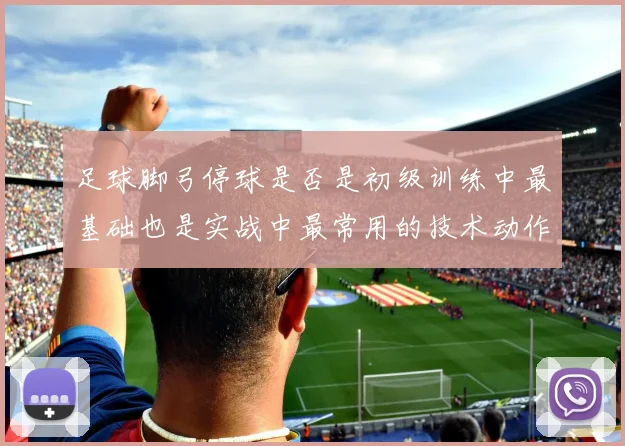 足球脚弓停球是否是初级训练中最基础也是实战中最常用的技术动作